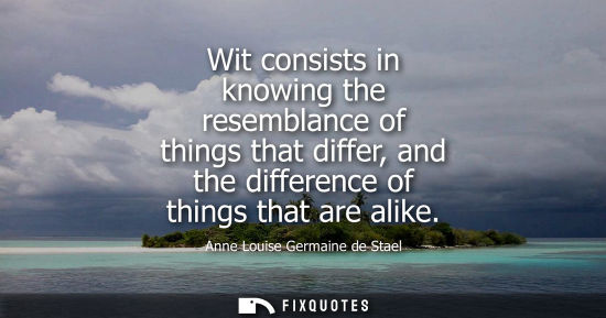 Small: Wit consists in knowing the resemblance of things that differ, and the difference of things that are al
