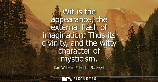 Small: Wit is the appearance, the external flash of imagination. Thus its divinity, and the witty character of