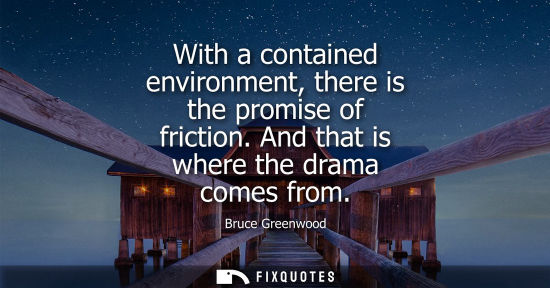 Small: With a contained environment, there is the promise of friction. And that is where the drama comes from