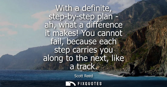 Small: With a definite, step-by-step plan - ah, what a difference it makes! You cannot fail, because each step