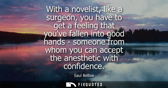 Small: With a novelist, like a surgeon, you have to get a feeling that youve fallen into good hands - someone 