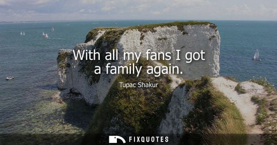 Small: With all my fans I got a family again