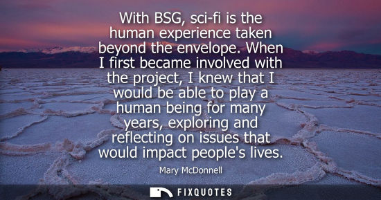 Small: With BSG, sci-fi is the human experience taken beyond the envelope. When I first became involved with t