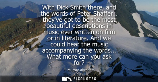 Small: With Dick Smith there, and the words of Peter Shaffer... theyve got to be the most beautiful descriptio