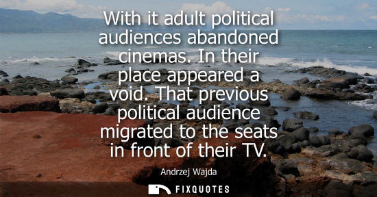 Small: With it adult political audiences abandoned cinemas. In their place appeared a void. That previous poli