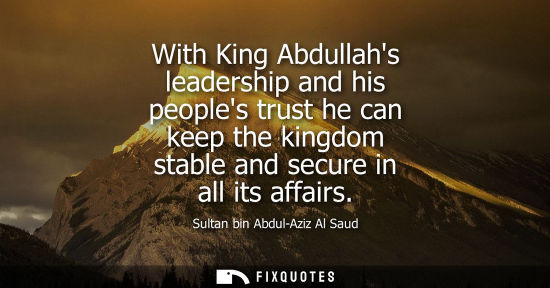 Small: With King Abdullahs leadership and his peoples trust he can keep the kingdom stable and secure in all its affa