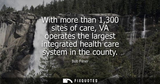 Small: With more than 1,300 sites of care, VA operates the largest integrated health care system in the county