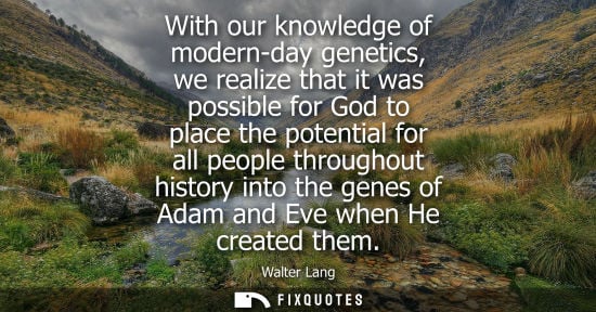 Small: With our knowledge of modern-day genetics, we realize that it was possible for God to place the potenti