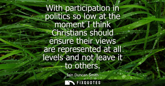 Small: With participation in politics so low at the moment I think Christians should ensure their views are re