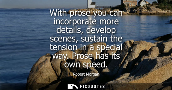 Small: With prose you can incorporate more details, develop scenes, sustain the tension in a special way. Pros