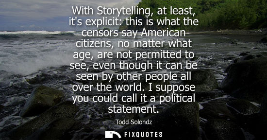 Small: With Storytelling, at least, its explicit: this is what the censors say American citizens, no matter wh