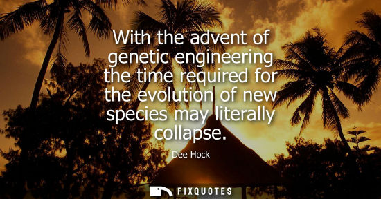 Small: With the advent of genetic engineering the time required for the evolution of new species may literally