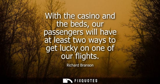 Small: With the casino and the beds, our passengers will have at least two ways to get lucky on one of our fli