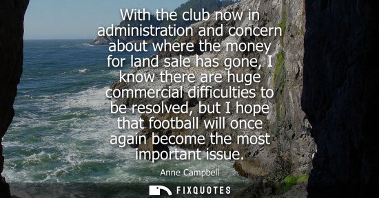 Small: With the club now in administration and concern about where the money for land sale has gone, I know th