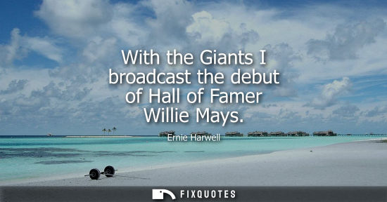 Small: With the Giants I broadcast the debut of Hall of Famer Willie Mays