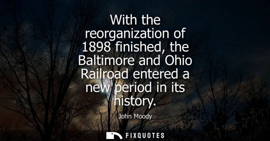 Small: With the reorganization of 1898 finished, the Baltimore and Ohio Railroad entered a new period in its h