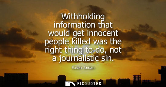 Small: Withholding information that would get innocent people killed was the right thing to do, not a journalistic si