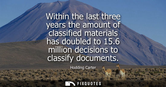 Small: Within the last three years the amount of classified materials has doubled to 15.6 million decisions to