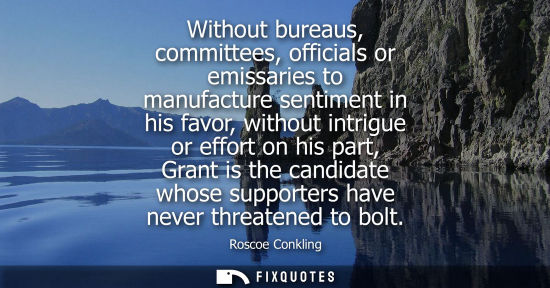 Small: Without bureaus, committees, officials or emissaries to manufacture sentiment in his favor, without int