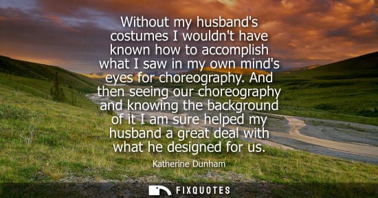 Small: Without my husbands costumes I wouldnt have known how to accomplish what I saw in my own minds eyes for