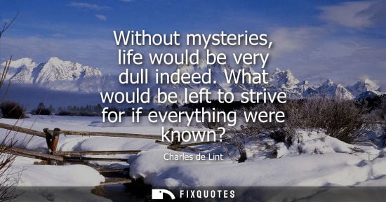 Small: Without mysteries, life would be very dull indeed. What would be left to strive for if everything were 