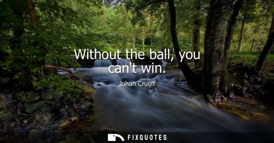 Small: Without the ball, you cant win