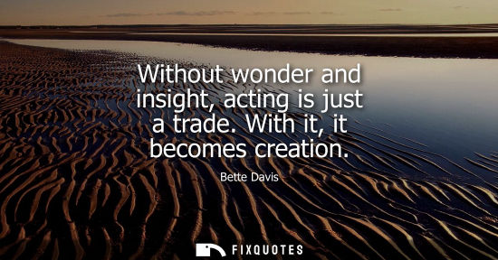 Small: Without wonder and insight, acting is just a trade. With it, it becomes creation