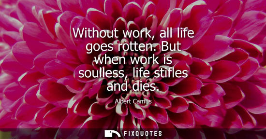 Small: Without work, all life goes rotten. But when work is soulless, life stifles and dies