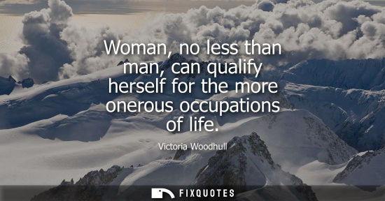 Small: Woman, no less than man, can qualify herself for the more onerous occupations of life