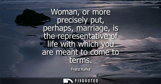 Small: Woman, or more precisely put, perhaps, marriage, is the representative of life with which you are meant to com