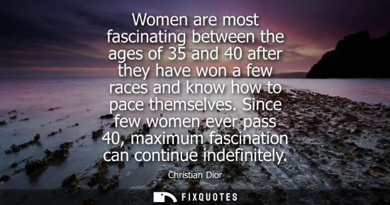 Small: Women are most fascinating between the ages of 35 and 40 after they have won a few races and know how t