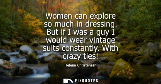 Small: Women can explore so much in dressing. But if I was a guy I would wear vintage suits constantly. With c