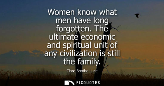 Small: Women know what men have long forgotten. The ultimate economic and spiritual unit of any civilization is still