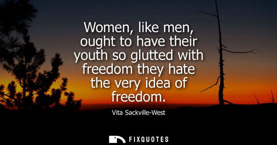 Small: Women, like men, ought to have their youth so glutted with freedom they hate the very idea of freedom