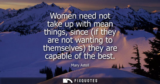 Small: Women need not take up with mean things, since (if they are not wanting to themselves) they are capable