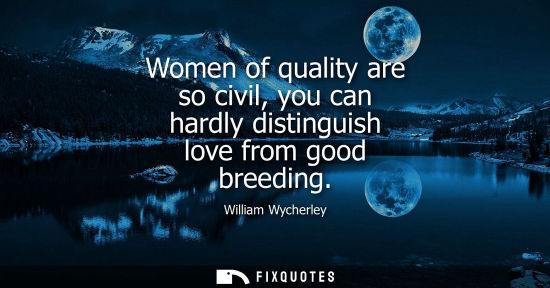 Small: Women of quality are so civil, you can hardly distinguish love from good breeding