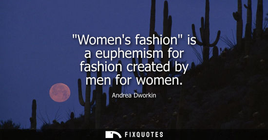 Small: Womens fashion is a euphemism for fashion created by men for women
