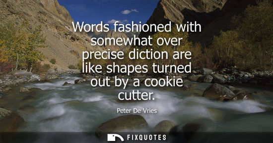 Small: Words fashioned with somewhat over precise diction are like shapes turned out by a cookie cutter