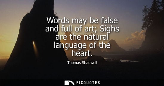 Small: Words may be false and full of art Sighs are the natural language of the heart