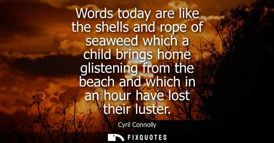Small: Words today are like the shells and rope of seaweed which a child brings home glistening from the beach