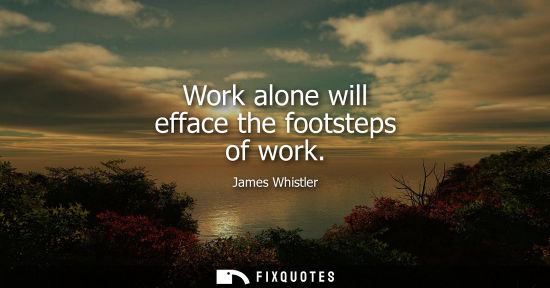 Small: Work alone will efface the footsteps of work