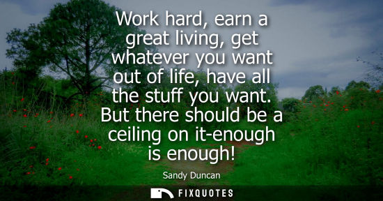 Small: Work hard, earn a great living, get whatever you want out of life, have all the stuff you want. But the