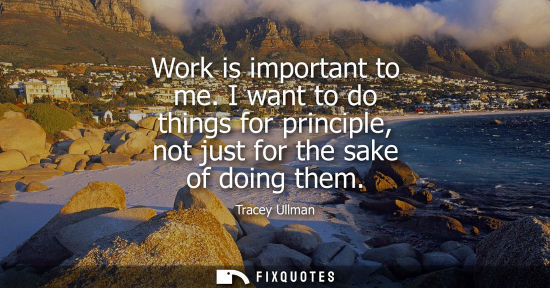 Small: Work is important to me. I want to do things for principle, not just for the sake of doing them