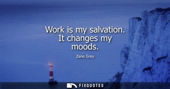 Small: Work is my salvation. It changes my moods