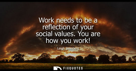 Small: Work needs to be a reflection of your social values. You are how you work!
