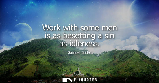 Small: Work with some men is as besetting a sin as idleness