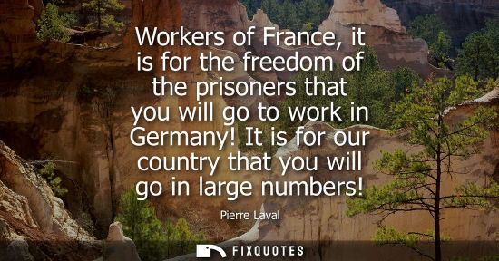 Small: Workers of France, it is for the freedom of the prisoners that you will go to work in Germany! It is fo