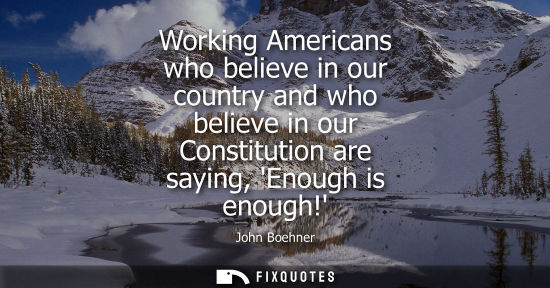 Small: Working Americans who believe in our country and who believe in our Constitution are saying, Enough is 