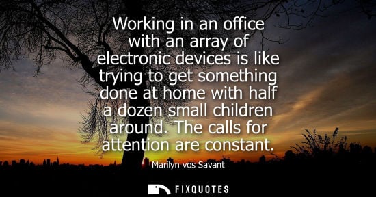 Small: Working in an office with an array of electronic devices is like trying to get something done at home with hal