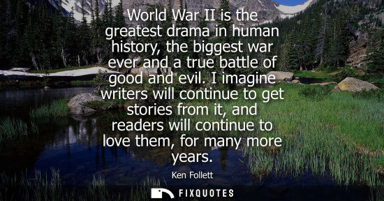 Small: World War II is the greatest drama in human history, the biggest war ever and a true battle of good and